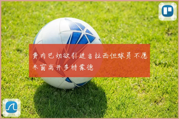 费内巴切欲引进吉拉西但球员不愿冬窗离开多特蒙德