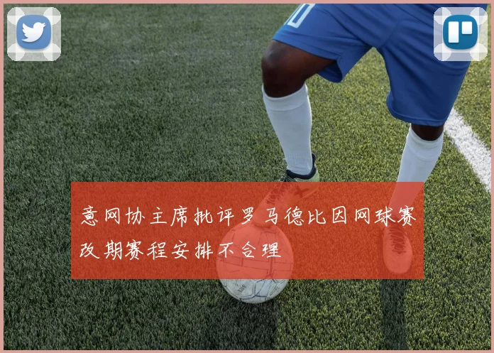 意网协主席批评罗马德比因网球赛改期赛程安排不合理