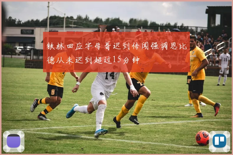 铁林回应字母哥迟到传闻强调恩比德从未迟到超过15分钟