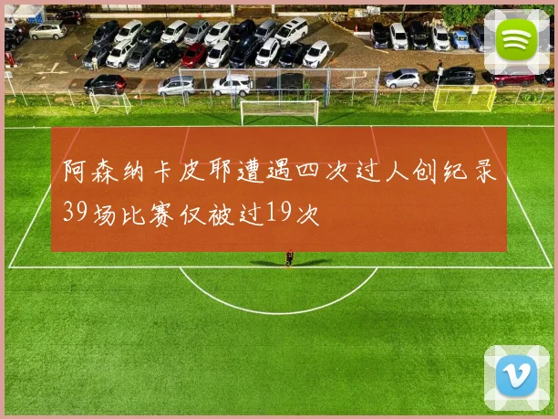 阿森纳卡皮耶遭遇四次过人创纪录39场比赛仅被过19次