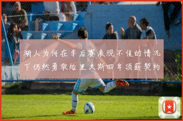 湖人为何在季后赛表现不佳的情况下仍然勇敢给里夫斯四年顶薪契约