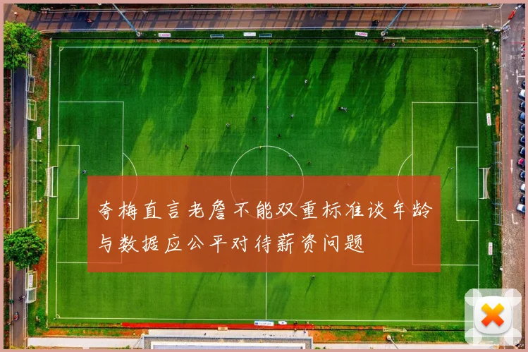 夸梅直言老詹不能双重标准谈年龄与数据应公平对待薪资问题