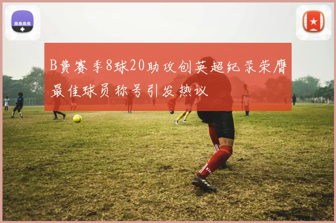B费赛季8球20助攻创英超纪录荣膺最佳球员称号引发热议