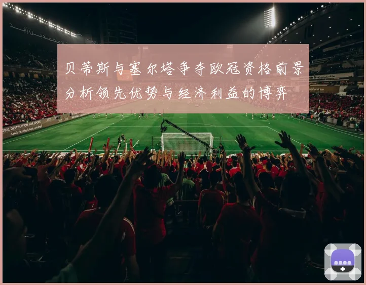 贝蒂斯与塞尔塔争夺欧冠资格前景分析领先优势与经济利益的博弈
