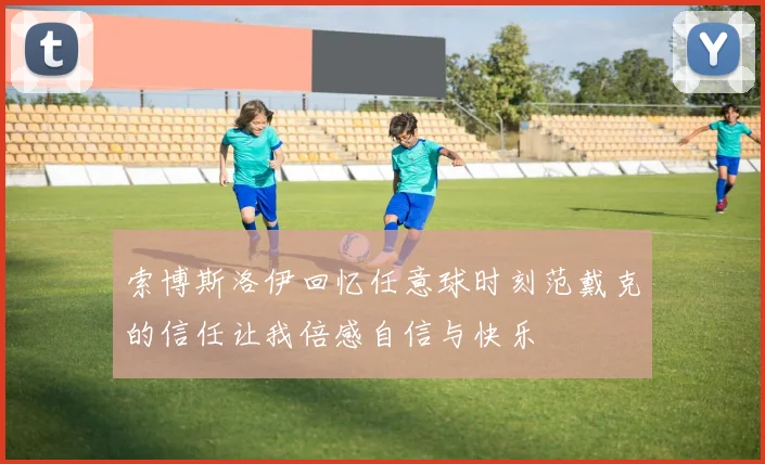 索博斯洛伊回忆任意球时刻范戴克的信任让我倍感自信与快乐