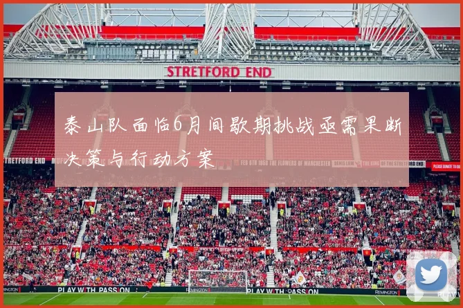 泰山队面临6月间歇期挑战亟需果断决策与行动方案